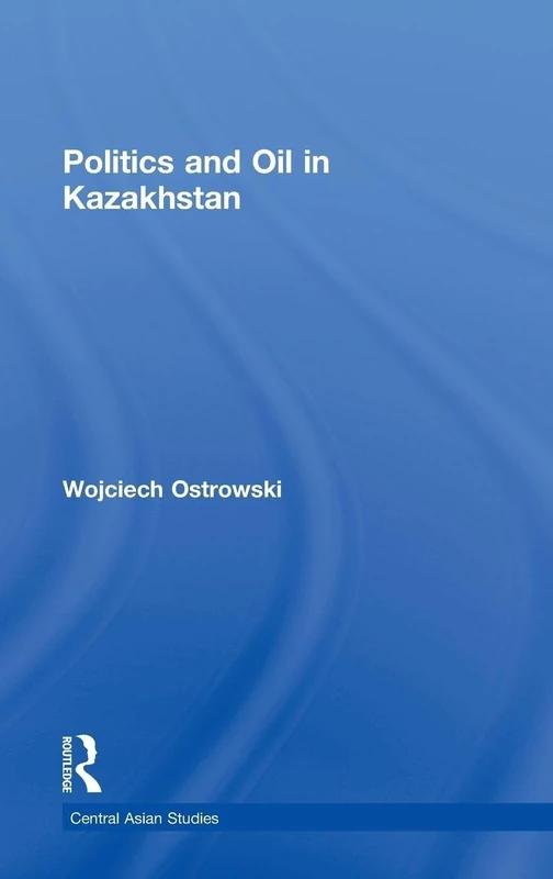 Routledge - Politics and Oil in Kazakhstan (Central Asian Studies)