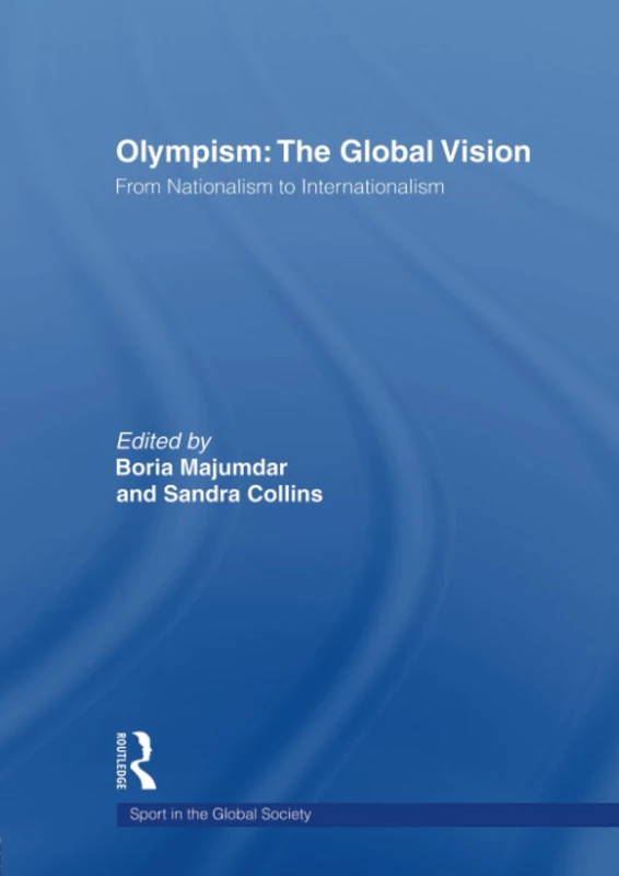 Olympism: The Global Vision: The Global Vision: From Nationalism to Internationalism (Sport in the Global Society)