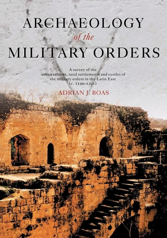 Archaeology of the Military Orders: A Survey of the Urban Centres, Rural Settlements and Castles of the Military Orders in the Latin East (c. 1120-1291)