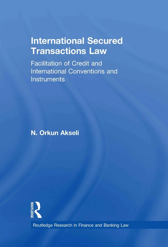 International Secured Transactions Law: Facilitation of Credit and International Conventions and Instruments (Routledge Research in Finance and Banking Law)