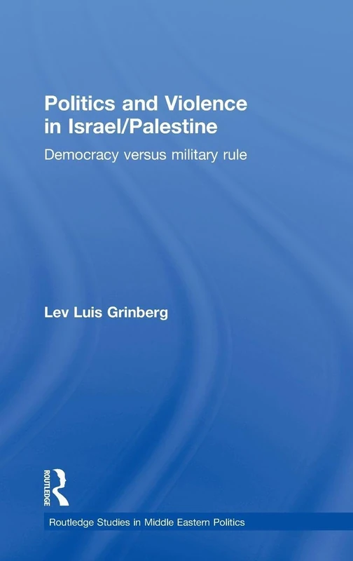 Politics and Violence in Israel/Palestine: Democracy versus Military Rule (Routledge Studies in Middle Eastern Politics)