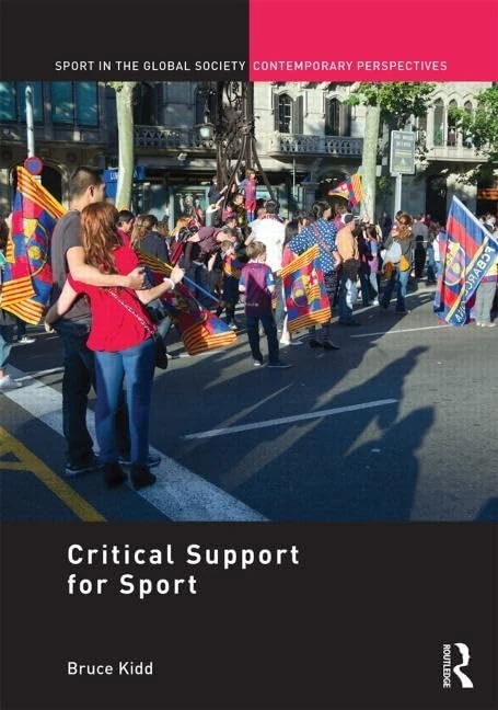 'Critical Support' for Sport: A Festschrift for Bruce Kidd (Sport in the Global Society – Contemporary Perspectives)