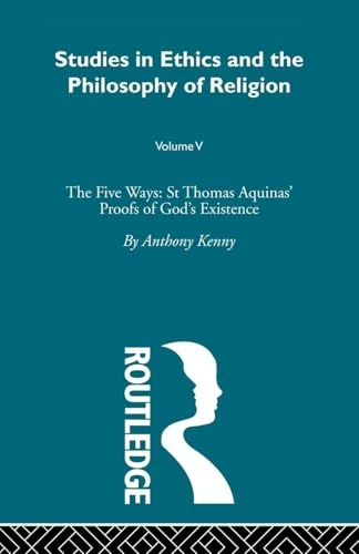 Studies in Ethics and the Philosophy of Religion: The Five Ways: St Thomas Aquinas' Proofs of God's Existence