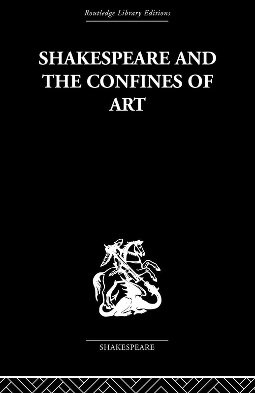 Shakespeare and the Confines of Art (Routledge Library Editions. Shakespeare. Critical Studies)