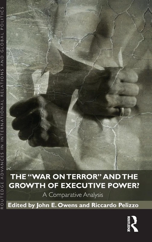 The War on Terror and the Growth of Executive Power?: A Comparative Analysis (Routledge Advances in International Relations and Global Politics)