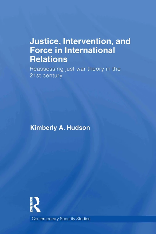 Justice, Intervention, and Force in International Relations: Reassessing Just War Theory in the 21st Century (Contemporary Security Studies)