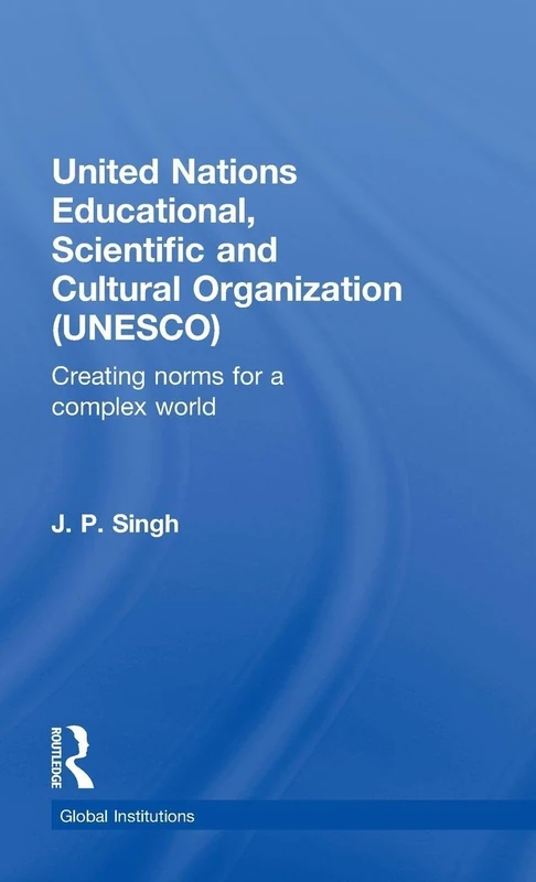United Nations Educational, Scientific, and Cultural Organization (UNESCO): Creating Norms for a Complex World (Global Institutions)