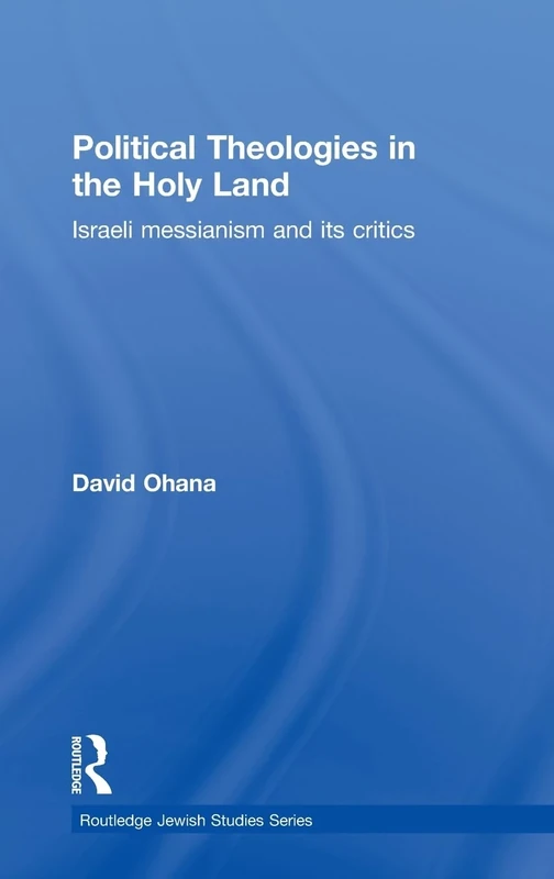 Political Theologies in the Holy Land: Israeli Messianism and its Critics (Routledge Jewish Studies Series)
