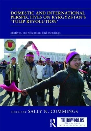 Domestic and International Perspectives on Kyrgyzstan’s ‘Tulip Revolution’: Motives, Mobilization and Meanings (ThirdWorlds)