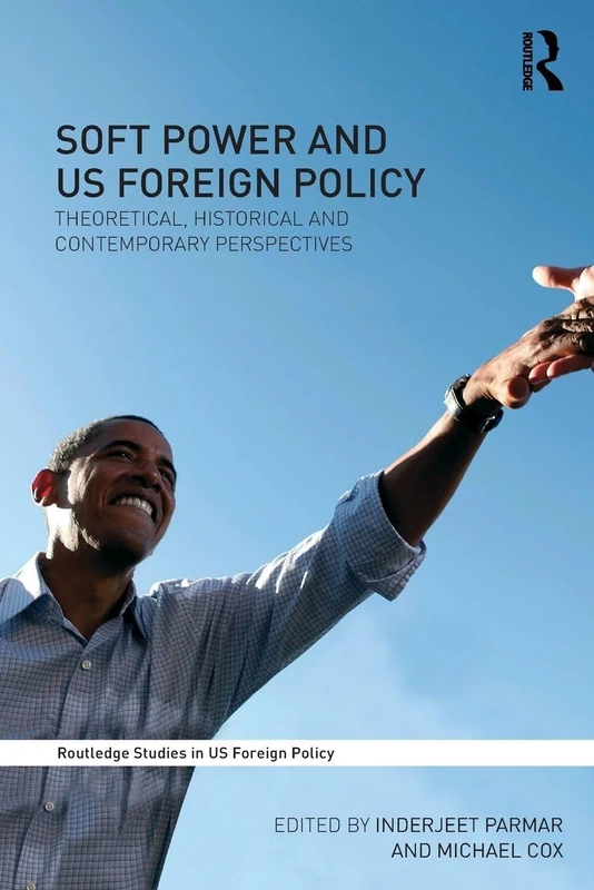 Soft Power and Us Foreign Policy: Theoretical, Historical and Contemporary Perspectives (Routledge Studies in US Foreign Policy)