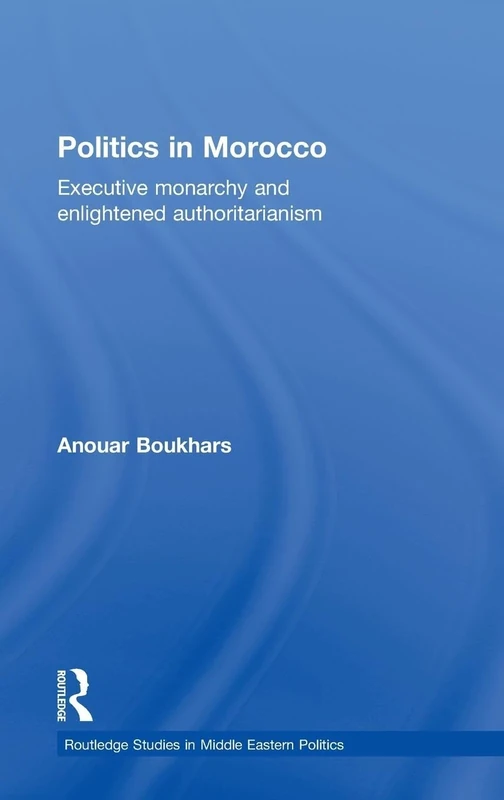 Politics in Morocco: Executive Monarchy and Enlightened Authoritarianism (Routledge Studies in Middle Eastern Politics)