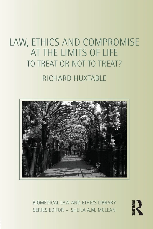 Law, Ethics and Compromise at the Limits of Life: To Treat or not to Treat? (Biomedical Law and Ethics Library)