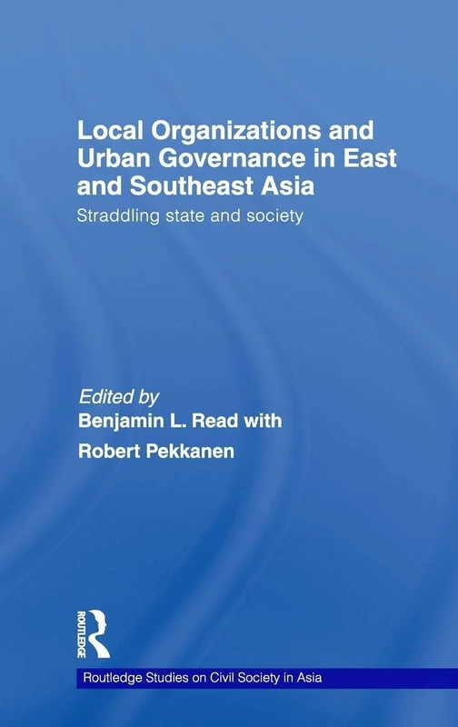 Local Organizations and Urban Governance in East and Southeast Asia: Straddling state and society (Routledge Studies on Civil Society in Asia)