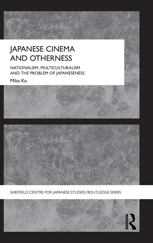 Japanese Cinema and Otherness: Nationalism, Multiculturalism and the Problem of Japaneseness (The University of Sheffield/Routledge Japanese Studies Series)