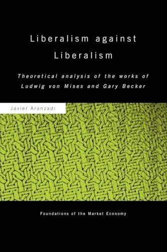 Liberalism against Liberalism: Theoretical Analysis of the Works of Ludwig von Mises and Gary Becker (Routledge Foundations of the Market Economy)