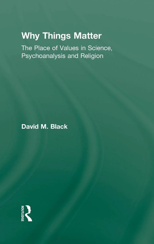 Why Things Matter: The Place of Values in Science, Psychoanalysis and Religion