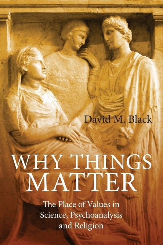 Why Things Matter: The Place of Values in Science, Psychoanalysis and Religion