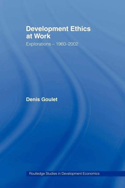 Development Ethics at Work: Explorations – 1960-2002 (Routledge Studies in Development Economics)