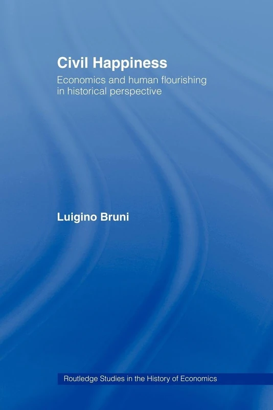 Civil Happiness: Economics and Human Flourishing in Historical Perspective (Routledge Studies in the History of Economics)
