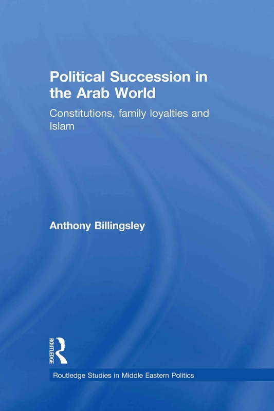 Political Succession in the Arab World: Constitutions, Family Loyalties and Islam (Routledge Studies in Middle Eastern Politics)