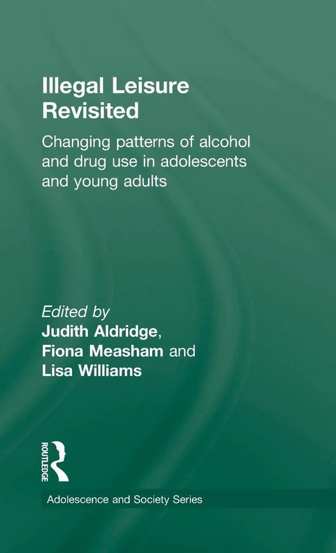 Illegal Leisure Revisited: Changing Patterns of Alcohol and Drug Use in Adolescents and Young Adults (Adolescence and Society)