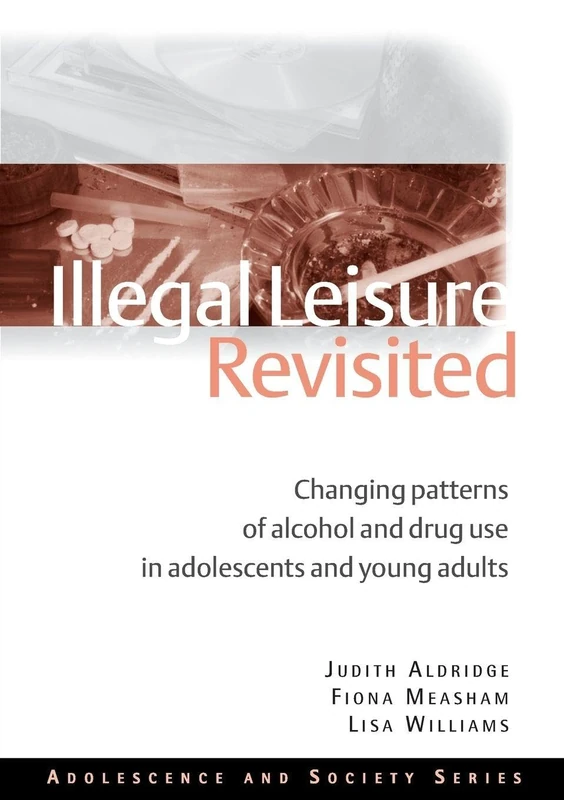 Illegal Leisure Revisited: Changing Patterns of Alcohol and Drug Use in Adolescents and Young Adults (Adolescence and Society)