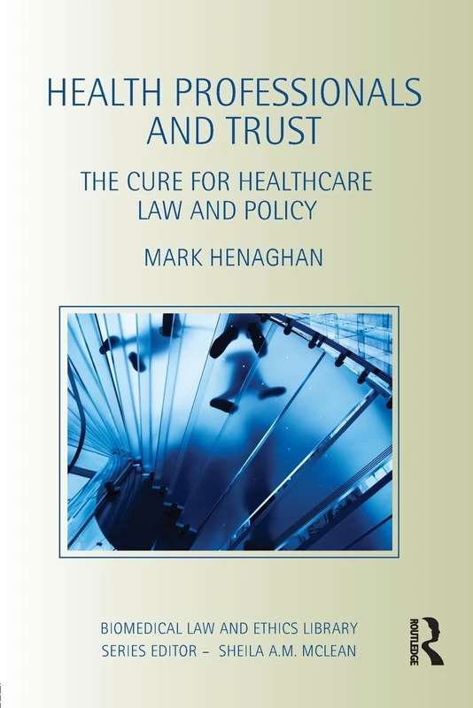 Health Professionals and Trust: The Cure for Healthcare Law and Policy (Biomedical Law and Ethics Library)