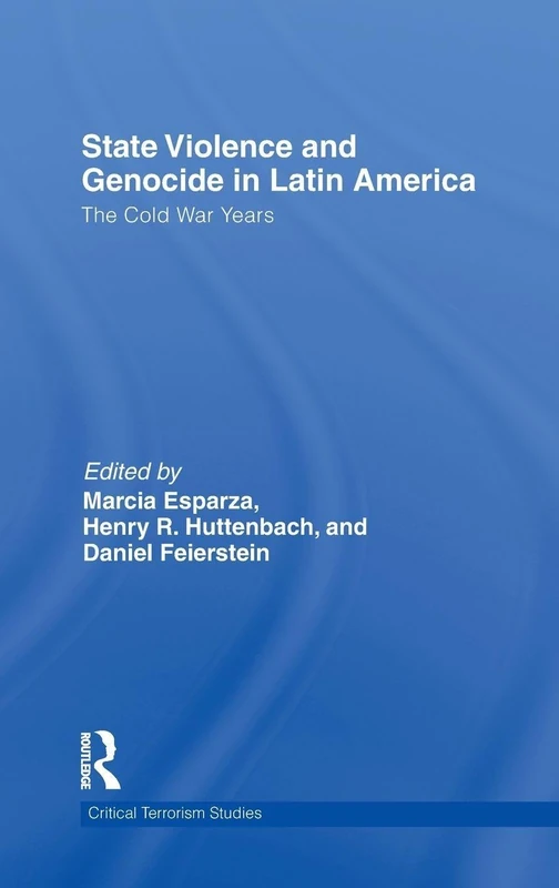 State Violence and Genocide in Latin America: The Cold War Years (Routledge Critical Terrorism Studies)