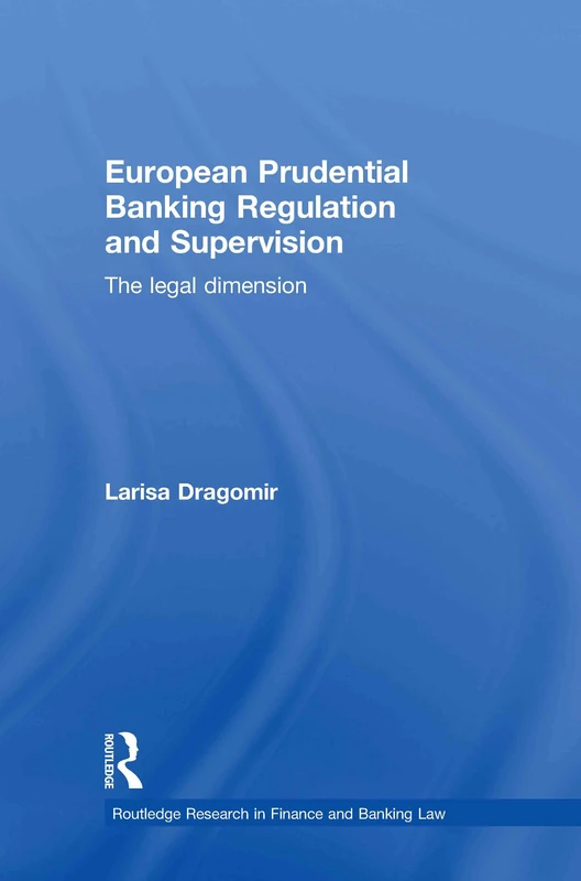 European Prudential Banking Regulation and Supervision: The Legal Dimension (Routledge Research in Finance and Banking Law)