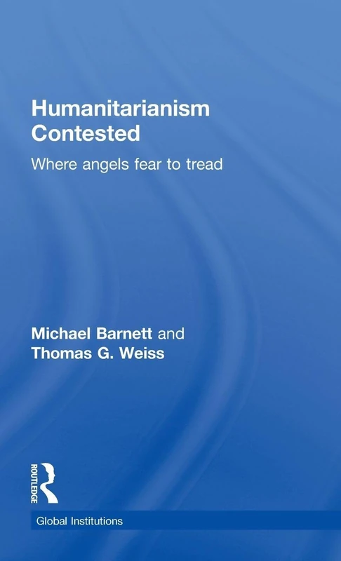 Humanitarianism Contested: Where Angels Fear to Tread (Global Institutions)