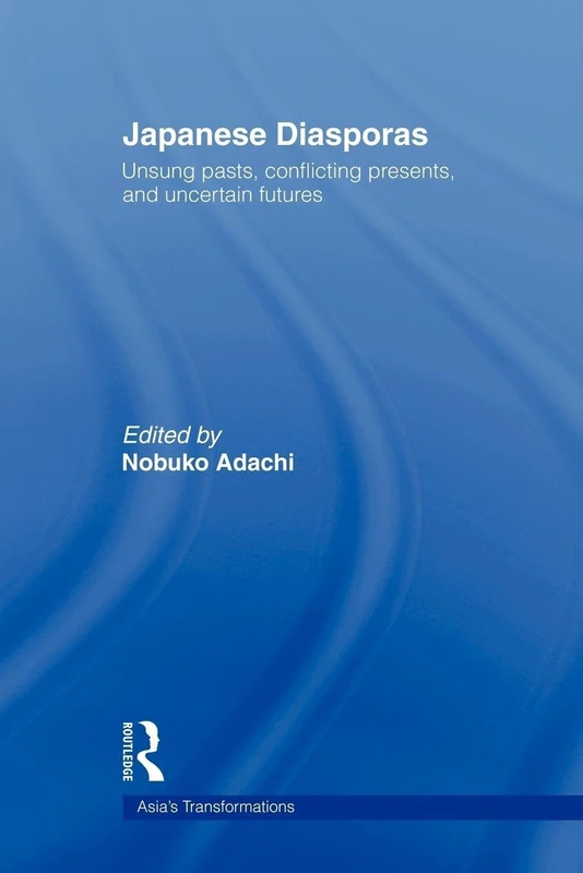 Japanese Diasporas: Unsung Pasts, Conflicting Presents and Uncertain Futures (Routledge Studies in Asia's Transformations)