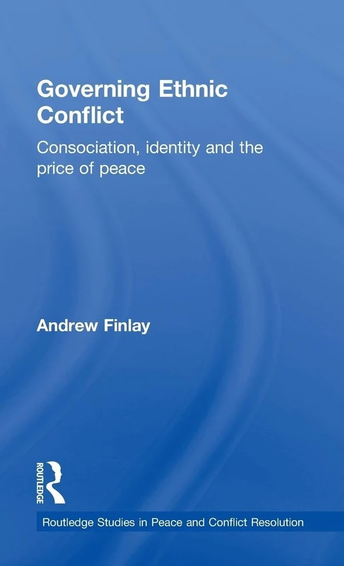 Governing Ethnic Conflict: Consociation, Identity and the Price of Peace (Routledge Studies in Peace and Conflict Resolution)