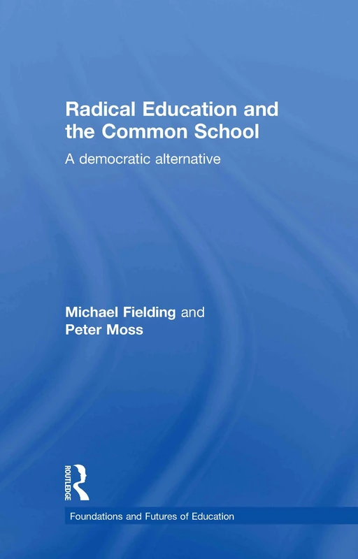 Radical Education and the Common School: A Democratic Alternative (Foundations and Futures of Education)