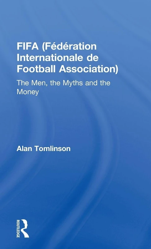 FIFA (Fédération Internationale de Football Association): The Men, the Myths and the Money (Global Institutions)