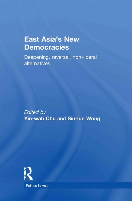 East Asia's New Democracies: Deepening, Reversal, Non-liberal Alternatives (Politics in Asia)