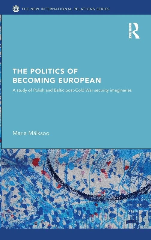 The Politics of Becoming European: A study of Polish and Baltic Post-Cold War security imaginaries (New International Relations)