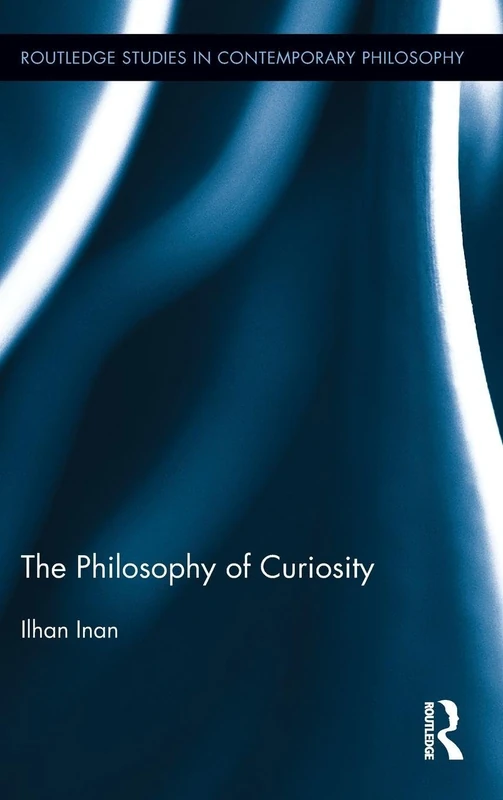 The Philosophy of Curiosity: 34 (Routledge Studies in Contemporary Philosophy)