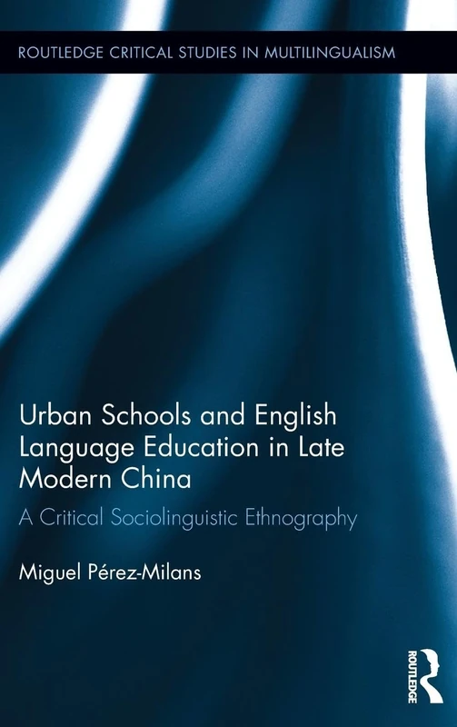 Urban Schools and English Language Education in Late Modern China: A Critical Sociolinguistic Ethnography: 05 (Routledge Critical Studies in Multilingualism)