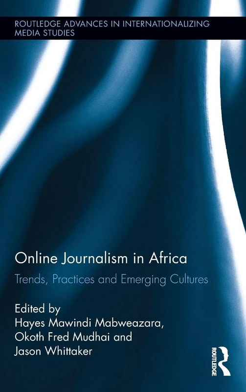 Online Journalism in Africa: Trends, Practices and Emerging Cultures: 12 (Routledge Advances in Internationalizing Media Studies)