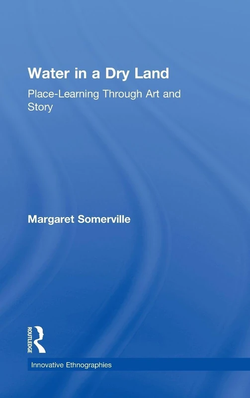 Water in a Dry Land: Place-Learning Through Art and Story (Innovative Ethnographies)