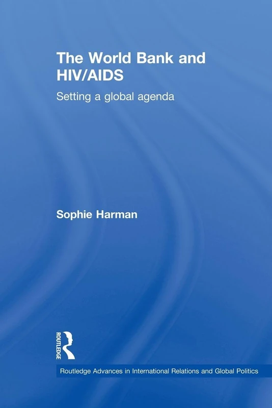 The World Bank and HIV/AIDS: Setting a global agenda (Routledge Advances in International Relations and Global Politics)
