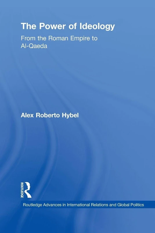 The Power of Ideology: From the Roman Empire to Al-Qaeda (Routledge Advances in International Relations and Global Politics)