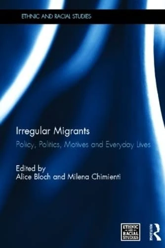 Irregular Migrants: Policy, Politics, Motives and Everyday Lives (Ethnic and Racial Studies)