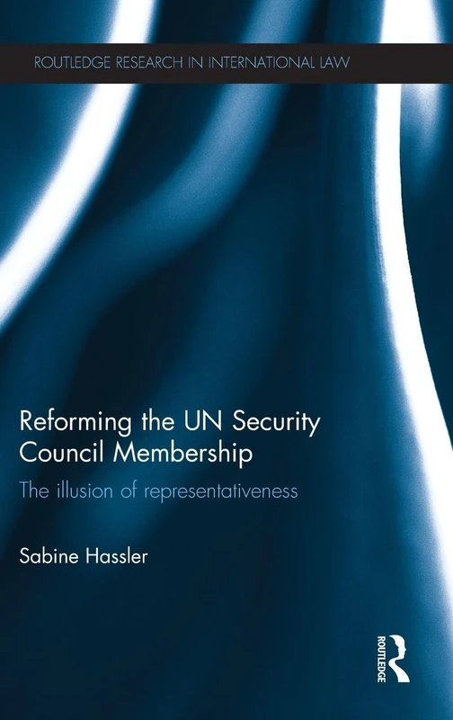 Reforming the UN Security Council Membership: The illusion of representativeness (Routledge Research in International Law)