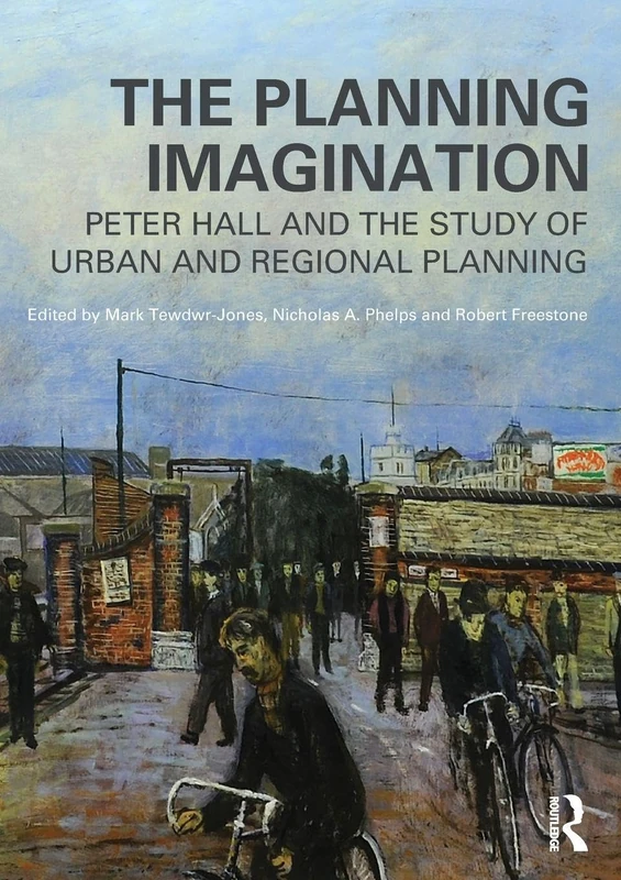 The Planning Imagination: Peter Hall and the Study of Urban and Regional Planning (Planning, History and Environment Series)