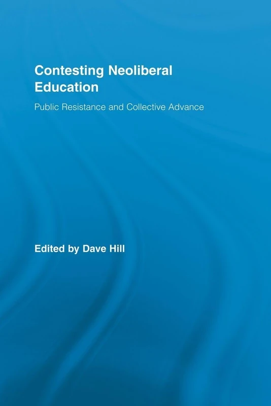 Contesting Neoliberal Education: Public Resistance and Collective Advance (Routledge Studies in Education, Neoliberalism, and Marxism)