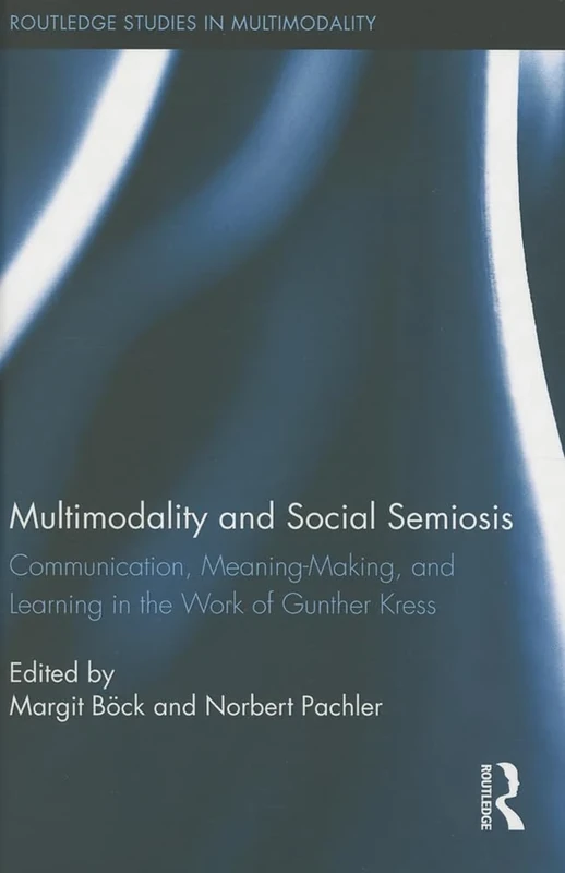 Multimodality and Social Semiosis: Communication, Meaning-Making, and Learning in the Work of Gunther Kress: 06 (Routledge Studies in Multimodality)