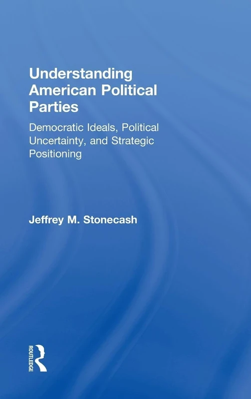 Understanding American Political Parties: Democratic Ideals, Political Uncertainty, and Strategic Positioning