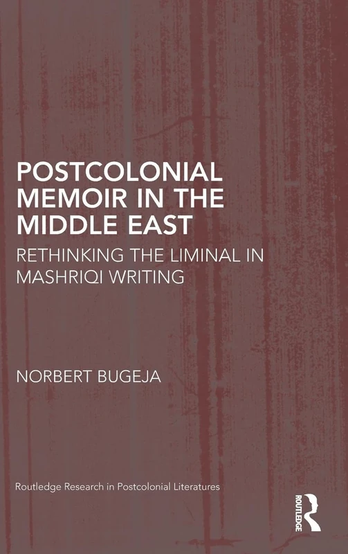 Postcolonial Memoir in the Middle East: Rethinking the Liminal in Mashriqi Writing (Routledge Research in Postcolonial Literatures)