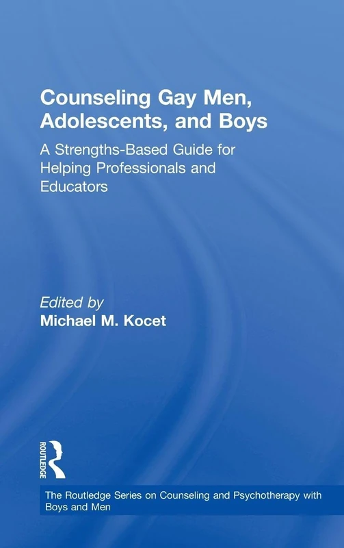 Counseling Gay Men, Adolescents, and Boys: A Strengths-Based Guide for Helping Professionals and Educators (The Routledge Series on Counseling and Psychotherapy with Boys and Men)